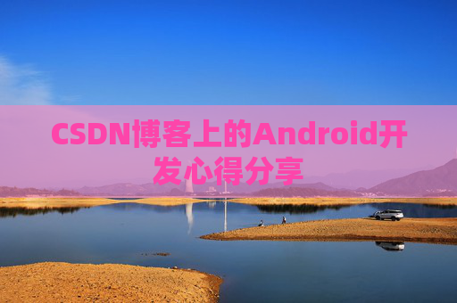 CSDN博客上的Android开发心得分享